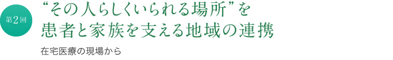 “その人らしくいられる場所”を患者と家族を支える地域の連携